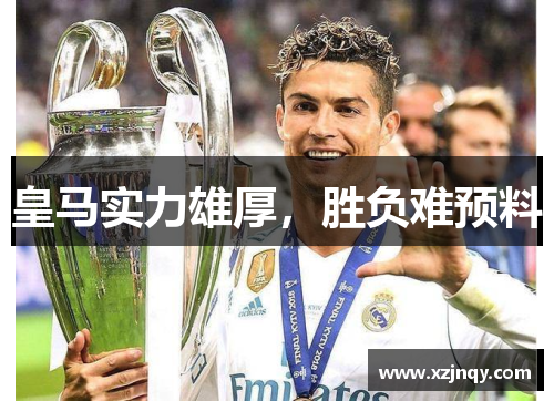 皇马实力雄厚，胜负难预料