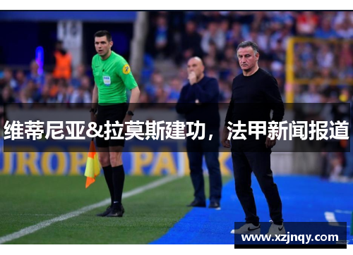 维蒂尼亚&拉莫斯建功，法甲新闻报道